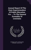 Annual Report of the State Superintendent of Public Education for ..., to the General Assembly of Louisiana 1348251034 Book Cover