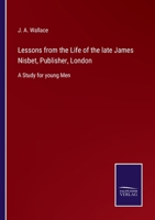 Lessons from the Life of the late James Nisbet, Publisher, London: A Study for young Men 3752531789 Book Cover