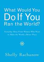 What Would You Do If You Ran the World?: Everyday Ideas from Women Who Want to Make the World a Better Place B0FBJJMHL2 Book Cover