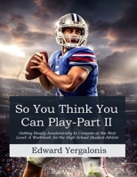 So, You Think You Can Play?: Getting Ready Academically to Compete at the Next Level: A Workbook for the High School Student-Athlete B0GMYF736X Book Cover
