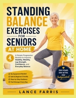 STANDING BALANCE EXERCISES FOR SENIORS AT HOME: A Simple Progressive Routine to Improve Stability, Mobility, Leg Strength, Confidence, and Everyday Balance B0HK6841JP Book Cover