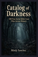 Catalog Of Darkness: 100 True Serial Killer Case Files Across History B0GJJDQQTV Book Cover