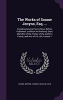 The Works of Soame Jenyns, Esq. ...: Including Several Pieces Never Before Published. to Which Are Prefixed, Short Sketches of the History of the Author's Family, and Also of His Life, Volume 1 1296701042 Book Cover