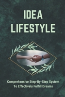 Idea Lifestyle: Comprehensive Step-By-Step System To Effectively Fulfill Dreams: Creating Business Ideas B09CKYSZ1P Book Cover