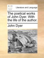 The poetical works of John Dyer. With the life of the author. 116616277X Book Cover