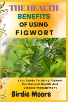 THE HEALTH BENEFITS OF USING FIGWORT: Your Guide To Using Figwort For Natural Health And Disease Management B0FBLQH94G Book Cover