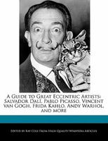 A Guide to Great Eccentric Artists: Salvador Dal , Pablo Picasso, Vincent Van Gogh, Frida Kahlo, Andy Warhol, and More 1241224838 Book Cover