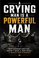 A Crying Man Is a Powerful Man: Why Showing Emotion Doesn't Make a Man Weak — It Makes Him Stronger B0HFLWX6WJ Book Cover