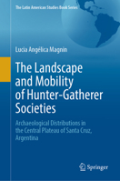 The Landscape and Mobility of Hunter-Gatherer Societies: Archaeological Distributions in the Central Plateau of Santa Cruz, Argentina (The Latin American Studies Book Series) 3032081262 Book Cover