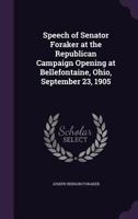 Speech of Senator Foraker at the Republican Campaign Opening at Bellefontaine, Ohio, September 23, 1905 1359635556 Book Cover