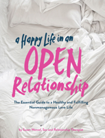 A Happy Life in an Open Relationship: The Essential Guide to a Healthy and Fulfilling Nonmonogamous 1452178070 Book Cover