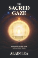 The Sacred Gaze: Rediscovering the heart of God and your Christic Identity 1952806399 Book Cover