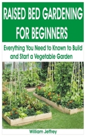 RAISED BED GARDENING FOR BEGINNERS: Everything You Need to Known to Build and Start a Vegetable Garden B088T7SYR5 Book Cover