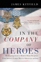 In the Company of Heroes: The Inspiring Stories of Medal of Honor Recipients from America's Longest Wars in Afghanistan and Iraq 1546085793 Book Cover