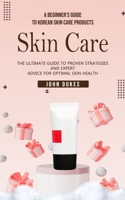 Skin Care: A Beginner's Guide to Korean Skin Care Products (The Ultimate Guide to Proven Strategies and Expert Advice for Optimal 1778177913 Book Cover