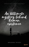 An Ultimate Mystery Behind Human Existence: Evolve into human conspiracy 168586239X Book Cover