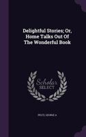Delightful Stories; Or, Home Talks Out of the Wonderful Book 1175864145 Book Cover