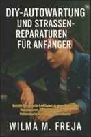 DIY-AUTOWARTUNG UND STRASSENREPARATUREN FÜR ANFÄNGER: Schritt-für-Schritt-Leitfaden zu grundlegenden Reparaturen, Sicherheitsprüfungen, Fehlersuche und Notfallreparaturen (German Edition) B0G5DN3LK1 Book Cover