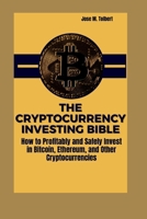 THE CRYPTOCURRENCY INVESTING BIBLE: How to Profitably and Safely Invest in Bitcoin, Ethereum, and Other Cryptocurrencies B0CMNQ3FPR Book Cover