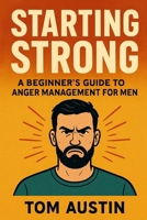 Starting Strong: A Beginner's Guide to Anger Management for Men B0FD8FWQTN Book Cover