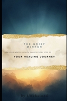 THE GRIEF MIRROR: How Your Mental Health Shapes Every Step of Your Healing Journey B0GZHDG1D9 Book Cover