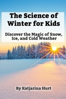 The Science of Winter for Kids: Discover the Magic of Snow, Ice, and Cold Weather (Science For Kids) B0F9FK6VDR Book Cover