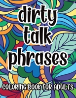 Dirty Talk Phrases Coloring Book For Adults: Naughty Kinky Coloring Pages with Sexy Phrases for Men, Great Gift Idea For Him B091DYSLK3 Book Cover