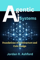Agentic AI Systems: Foundations of Architecture and Core Design B0GRW916CZ Book Cover