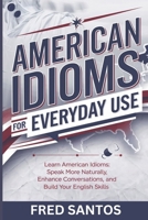 American Idioms For Everyday Use: Learn American Idioms: Speak More Naturally, Enhance Conversations, and Build Your English Skills B0DRZY2GQ2 Book Cover