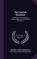 The Land of Sunshine: A Handbook of the Resources, Products, Industries and Climate of New Mexico 1346988307 Book Cover