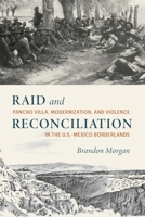Raid and Reconciliation: Pancho Villa, Modernization, and Violence in the U.S.-Mexico Borderlands 1496237773 Book Cover