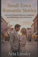 Small-Town Romantic Stories: Authentic Romance Between Neighbors, New Beginnings, and Lasting Love B0GK7XXG4M Book Cover