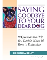 Saying Goodbye to Your Dear Dog : 10 Questions to Help You Decide When It's Time to Euthanize 0692115765 Book Cover