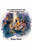 The Enlightened Dinner Club: A Novella of Cosmic Truth B0GFW5RR5H Book Cover