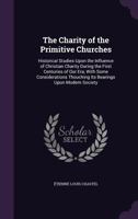 The Charity of the Primitive Churches: Historical Studies Upon the Influence of Christian Charity During the First Centuries of Our Era, with Some Considerations Thouching Its Bearings Upon Modern Soc 1340684233 Book Cover