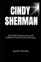 CINDY SHERMAN: The Bold Visual Journey and Brilliant World of Cindy Sherman B0C87DFJMY Book Cover