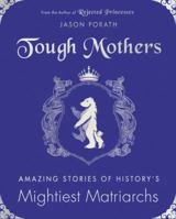 Tough Mothers: Amazing Stories of History's Mightiest Matriarchs (Rejected Princesses) 0062796097 Book Cover