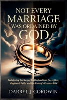 Not Every Marriage Was Ordained by God: Reclaiming the Sacred Institution from Deception, Misplaced Faith, and the Enemy’s Counterfeits B0GX7G1Q92 Book Cover
