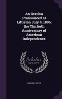 An oration pronounced at Littleton July 4, 1806; the thirtieth anniversary of American independence 1359536892 Book Cover