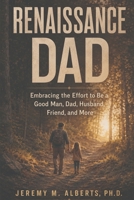 Renaissance Dad: Embracing the Effort to be a Good Man, Dad, Husband, Friend, and More B0H9WBD7C5 Book Cover