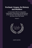 Portland, Oregon, Its History and Builders: In Connection With the Antecedent Explorations, Discoveries, and Movements of the Pioneers That Selected ... for the Great City of the Pacific; Volume 3 137798334X Book Cover