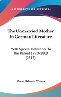 The unmarried mother in German literature: with special reference to the period 1770-1800 1482742977 Book Cover