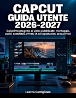 Capcut Guida Utente 2026-2027: Dal primo progetto al video pubblicato: montaggio, audio, sottotitoli, effetti, IA ed esportazioni senza errori (Italian Edition) B0HJ6K98LJ Book Cover