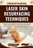 Understanding Laser Skin Resurfacing Techniques: Skin Preparation, Resurfacing Methods, Treatment Planning, Safety Considerations, Aftercare, and ... for Understanding Laser Skin Treatments B0HHFHH7S5 Book Cover
