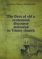 The Days of Old a Centennial Discourse Delivered in Trinity Church 5518788029 Book Cover