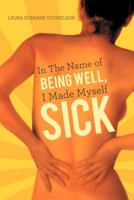 Sick: In the Name of Being Well, I Made Myself Sick 1452543860 Book Cover