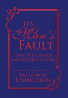 It's Man's Fault: Leave the Church and Return to God 1524563412 Book Cover