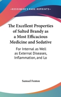 The Excellent Properties of Salted Brandy, As a Most Efficacious Medicine and Sedative for Internal As Well As External Diseases 1016481853 Book Cover