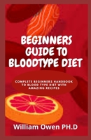Beginners Guide to Bloodtype Diet: Complete Beginners Handbook To Blood Type Diet With Amazing Recipes B0975Z3NR2 Book Cover