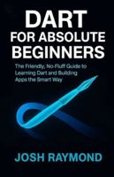 DART FOR ABSOLUTE BEGINNERS: The Friendly, No-Fluff Guide to Learning Dart and Building Apps the Smart Way B0G5G5DS9V Book Cover